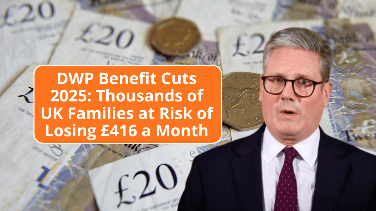 DWP Benefit Cuts 2025: Thousands of UK Families at Risk of Losing £416 a Month