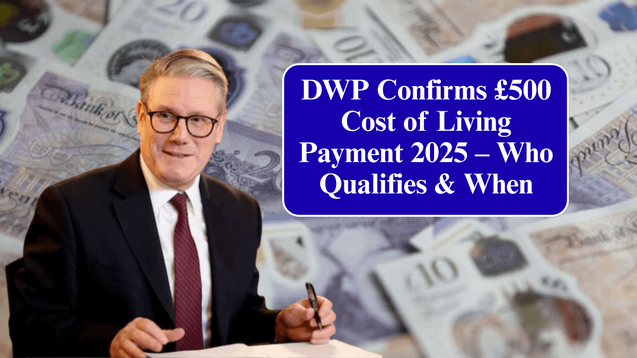 DWP Confirms £500 Cost of Living Payment 2025 – Who Qualifies & When